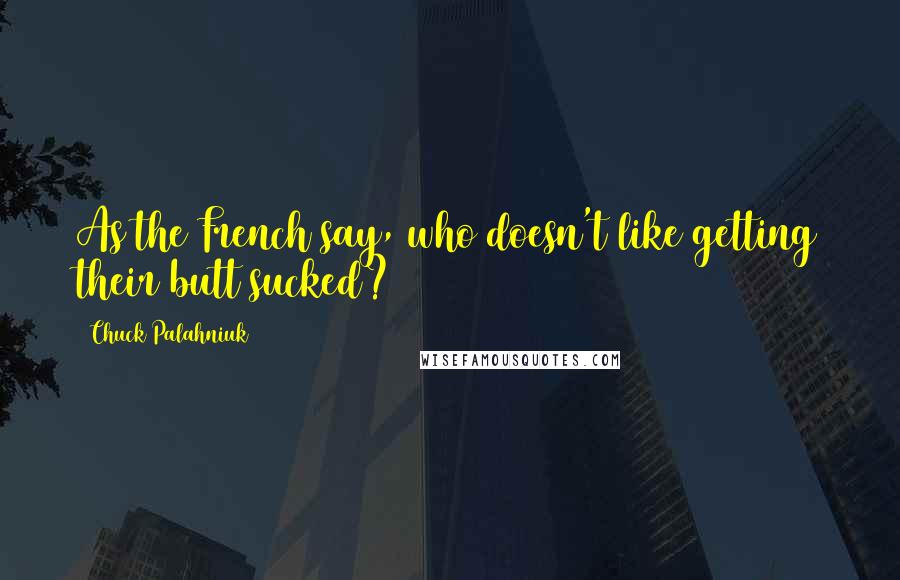 Chuck Palahniuk Quotes: As the French say, who doesn't like getting their butt sucked?