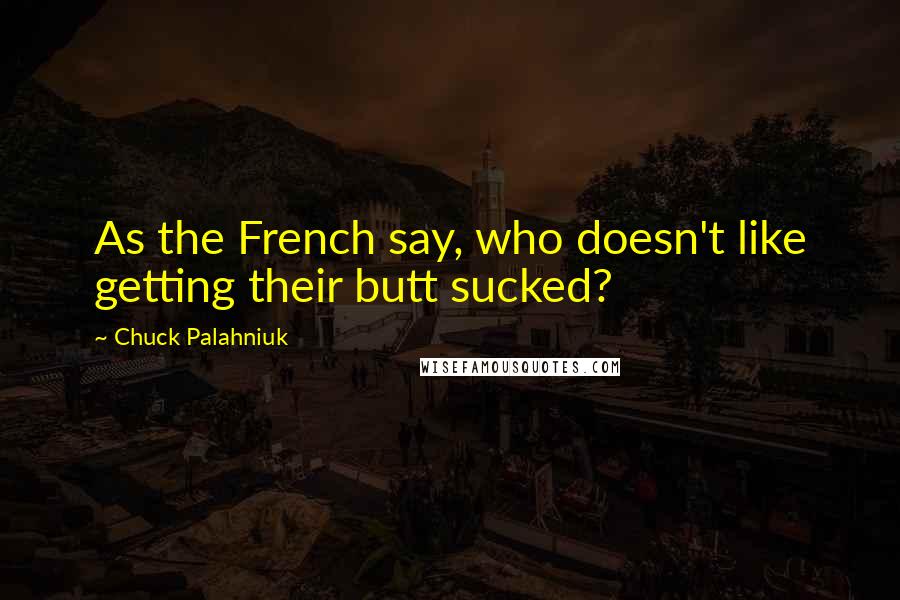 Chuck Palahniuk Quotes: As the French say, who doesn't like getting their butt sucked?