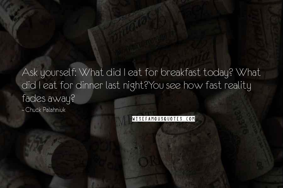 Chuck Palahniuk Quotes: Ask yourself: What did I eat for breakfast today? What did I eat for dinner last night?You see how fast reality fades away?