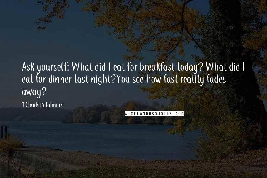 Chuck Palahniuk Quotes: Ask yourself: What did I eat for breakfast today? What did I eat for dinner last night?You see how fast reality fades away?