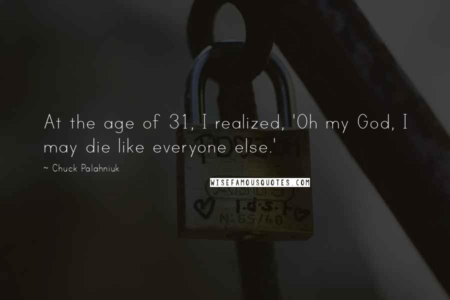 Chuck Palahniuk Quotes: At the age of 31, I realized, 'Oh my God, I may die like everyone else.'