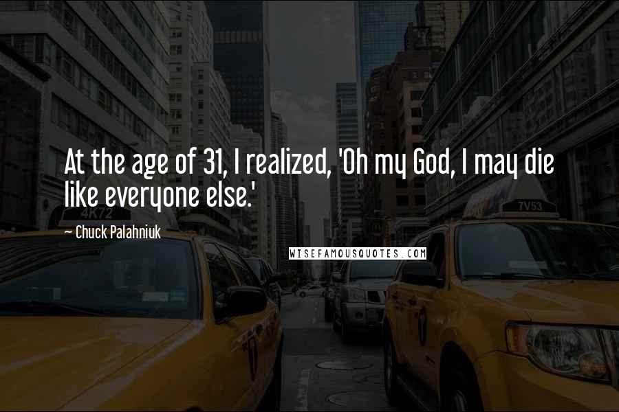 Chuck Palahniuk Quotes: At the age of 31, I realized, 'Oh my God, I may die like everyone else.'