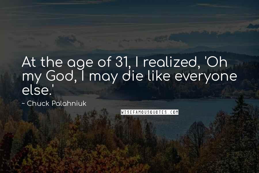 Chuck Palahniuk Quotes: At the age of 31, I realized, 'Oh my God, I may die like everyone else.'