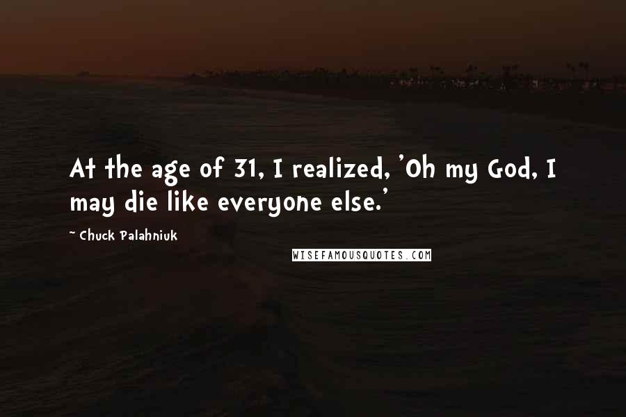 Chuck Palahniuk Quotes: At the age of 31, I realized, 'Oh my God, I may die like everyone else.'