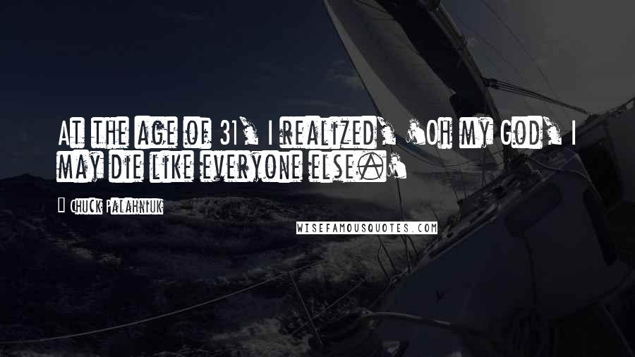 Chuck Palahniuk Quotes: At the age of 31, I realized, 'Oh my God, I may die like everyone else.'