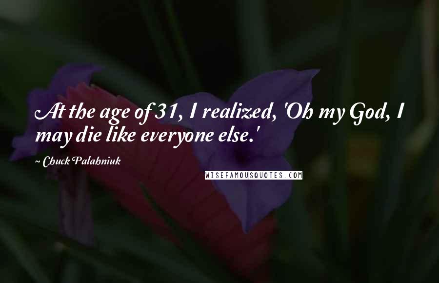 Chuck Palahniuk Quotes: At the age of 31, I realized, 'Oh my God, I may die like everyone else.'