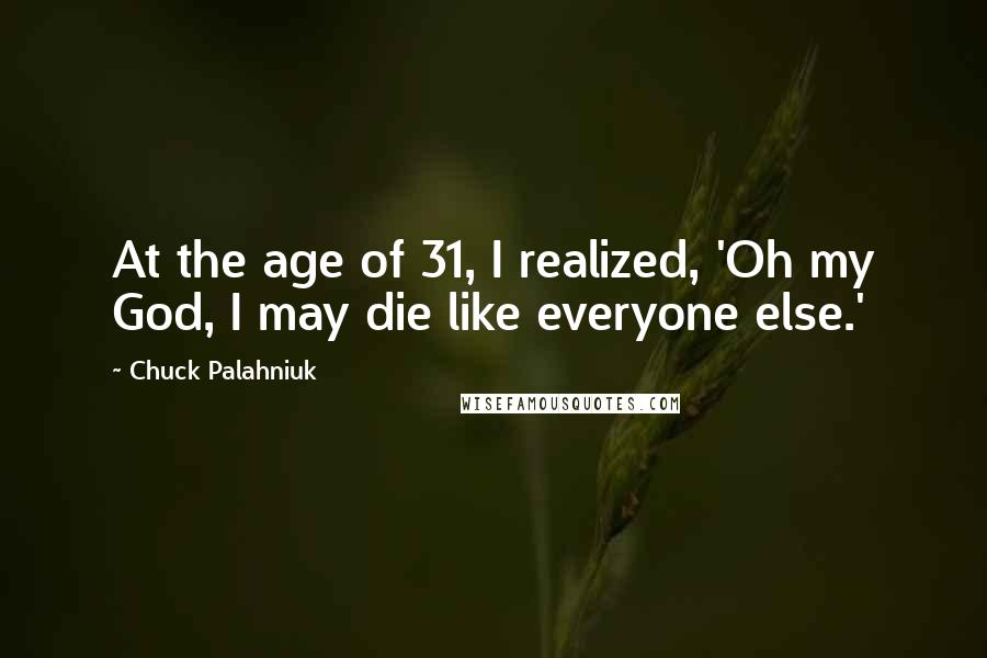 Chuck Palahniuk Quotes: At the age of 31, I realized, 'Oh my God, I may die like everyone else.'