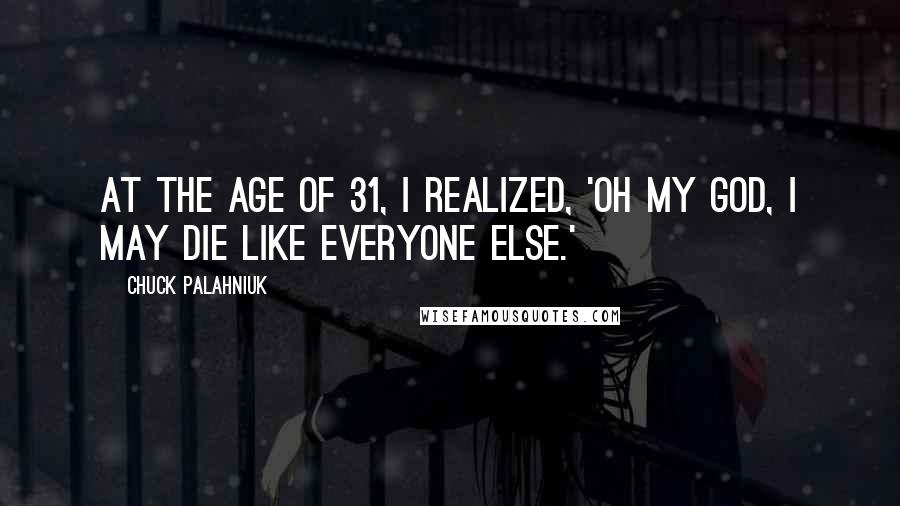 Chuck Palahniuk Quotes: At the age of 31, I realized, 'Oh my God, I may die like everyone else.'