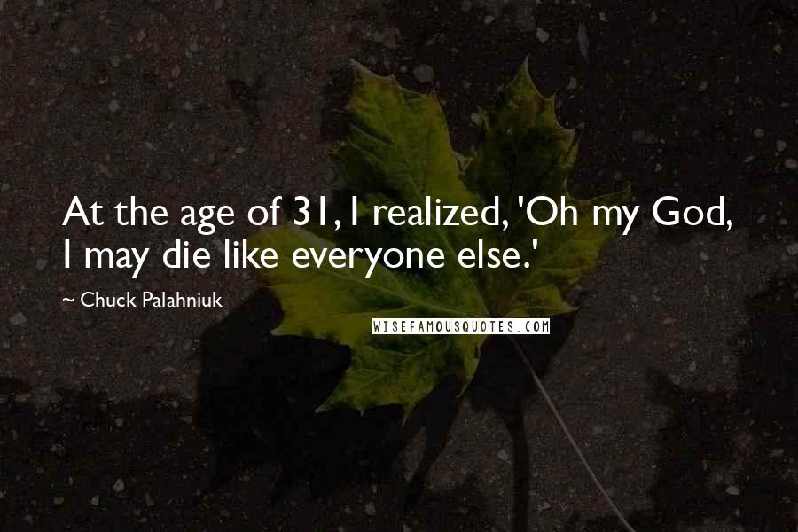 Chuck Palahniuk Quotes: At the age of 31, I realized, 'Oh my God, I may die like everyone else.'