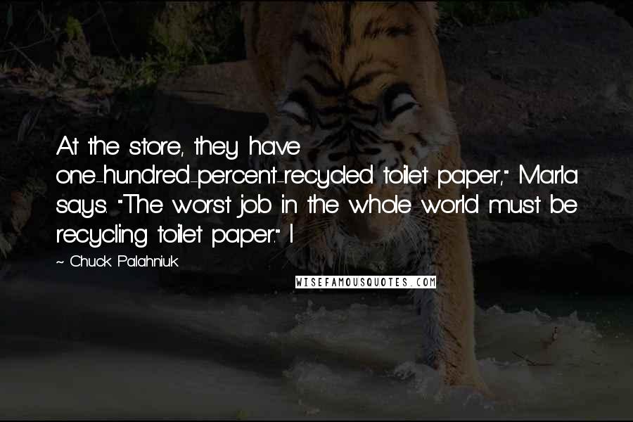 Chuck Palahniuk Quotes: At the store, they have one-hundred-percent-recycled toilet paper," Marla says. "The worst job in the whole world must be recycling toilet paper." I