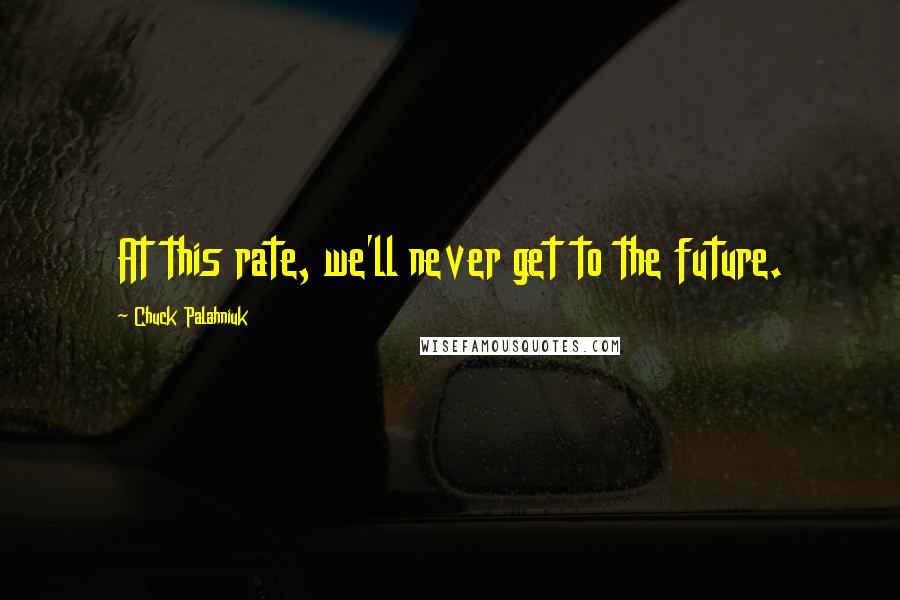 Chuck Palahniuk Quotes: At this rate, we'll never get to the future.