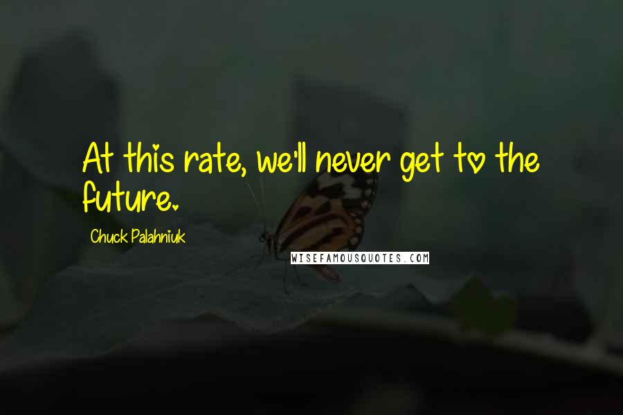 Chuck Palahniuk Quotes: At this rate, we'll never get to the future.