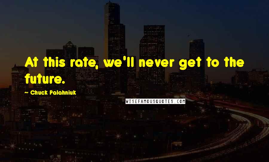 Chuck Palahniuk Quotes: At this rate, we'll never get to the future.