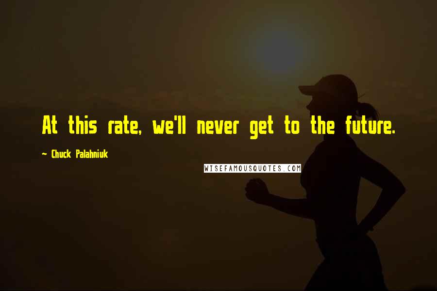 Chuck Palahniuk Quotes: At this rate, we'll never get to the future.