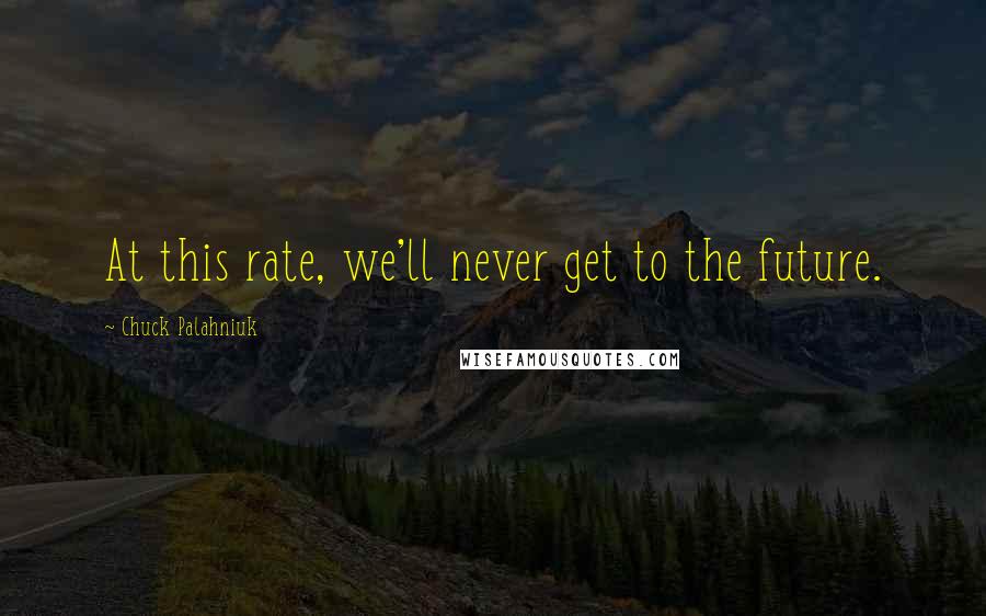 Chuck Palahniuk Quotes: At this rate, we'll never get to the future.