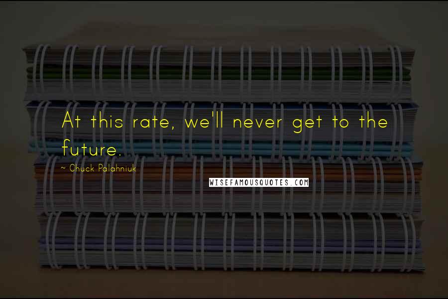 Chuck Palahniuk Quotes: At this rate, we'll never get to the future.