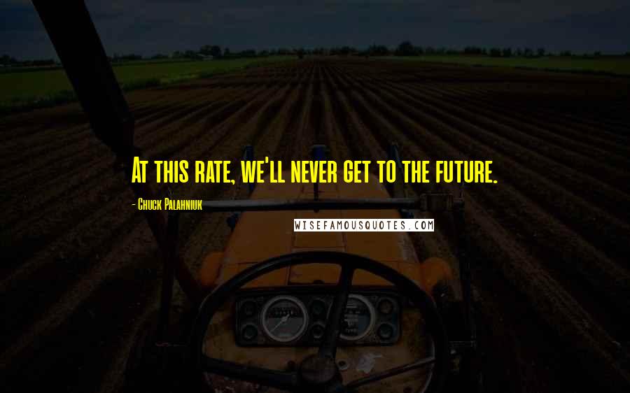 Chuck Palahniuk Quotes: At this rate, we'll never get to the future.