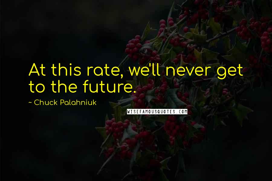 Chuck Palahniuk Quotes: At this rate, we'll never get to the future.