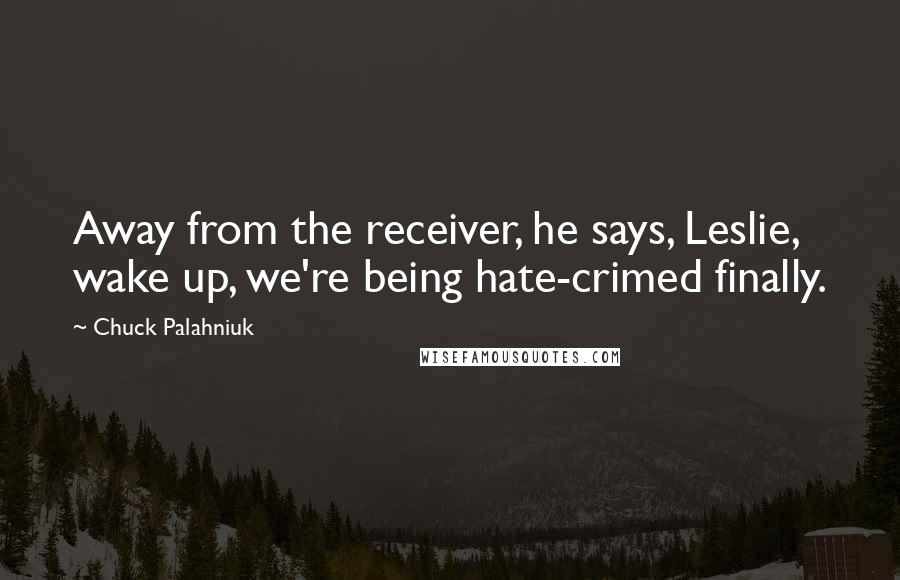 Chuck Palahniuk Quotes: Away from the receiver, he says, Leslie, wake up, we're being hate-crimed finally.