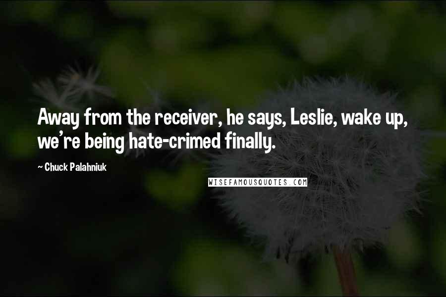 Chuck Palahniuk Quotes: Away from the receiver, he says, Leslie, wake up, we're being hate-crimed finally.