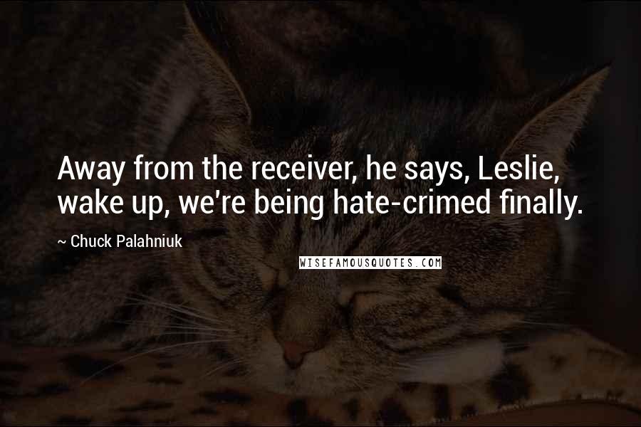 Chuck Palahniuk Quotes: Away from the receiver, he says, Leslie, wake up, we're being hate-crimed finally.