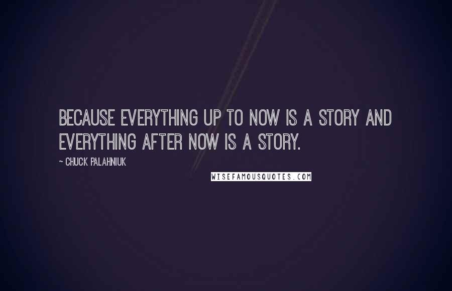 Chuck Palahniuk Quotes: Because everything up to now is a story and everything after now is a story.