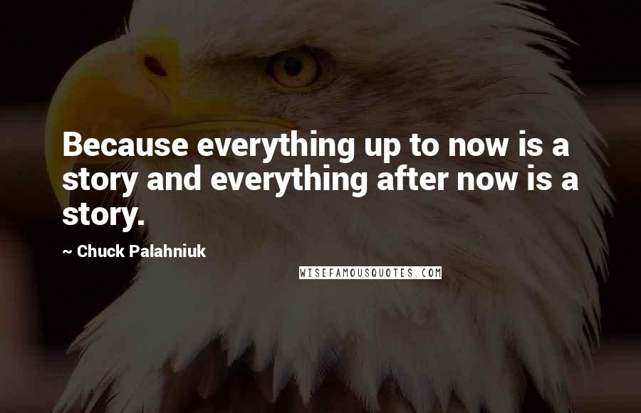 Chuck Palahniuk Quotes: Because everything up to now is a story and everything after now is a story.