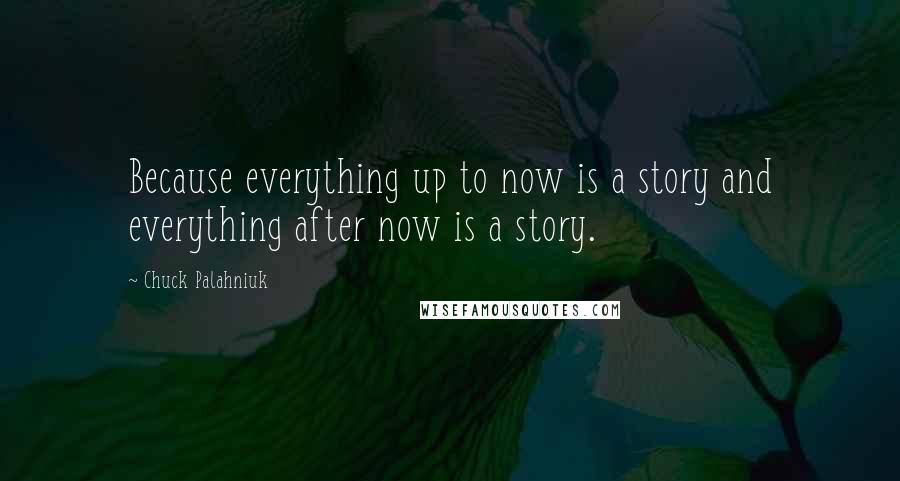 Chuck Palahniuk Quotes: Because everything up to now is a story and everything after now is a story.