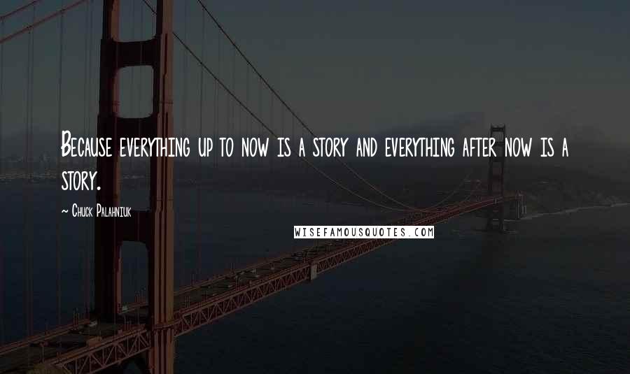 Chuck Palahniuk Quotes: Because everything up to now is a story and everything after now is a story.