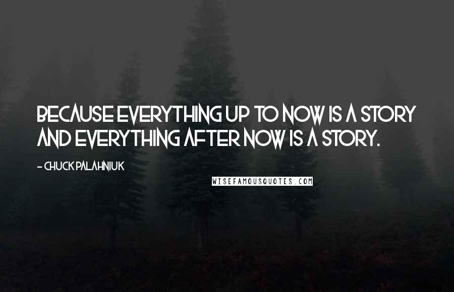Chuck Palahniuk Quotes: Because everything up to now is a story and everything after now is a story.