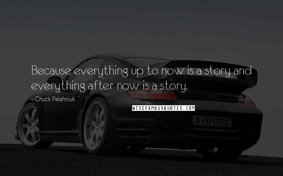 Chuck Palahniuk Quotes: Because everything up to now is a story and everything after now is a story.