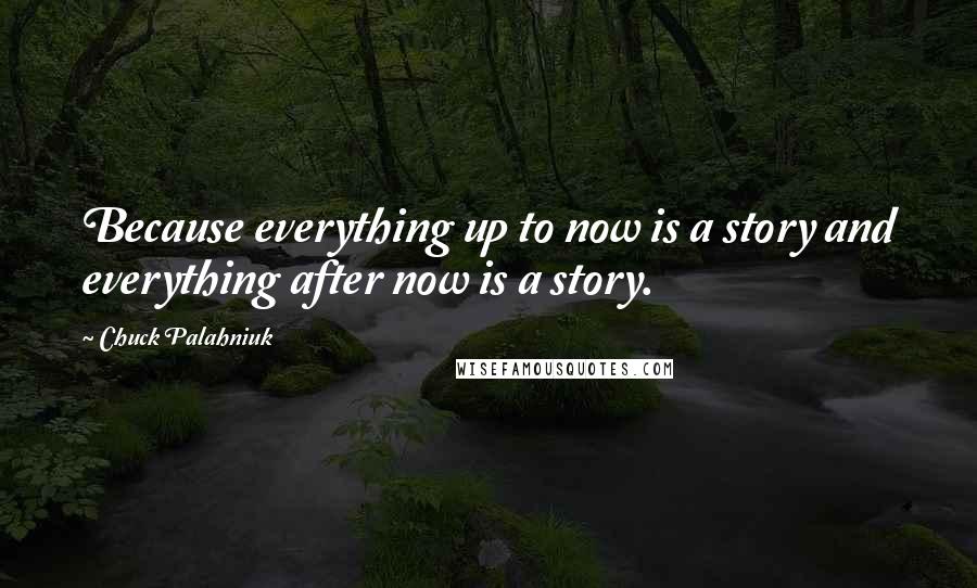 Chuck Palahniuk Quotes: Because everything up to now is a story and everything after now is a story.