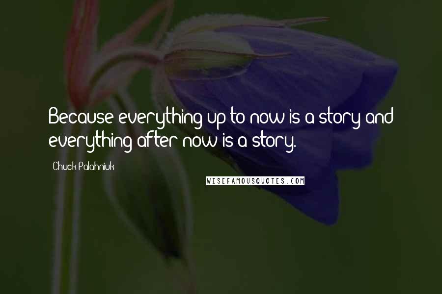 Chuck Palahniuk Quotes: Because everything up to now is a story and everything after now is a story.