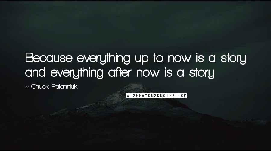 Chuck Palahniuk Quotes: Because everything up to now is a story and everything after now is a story.