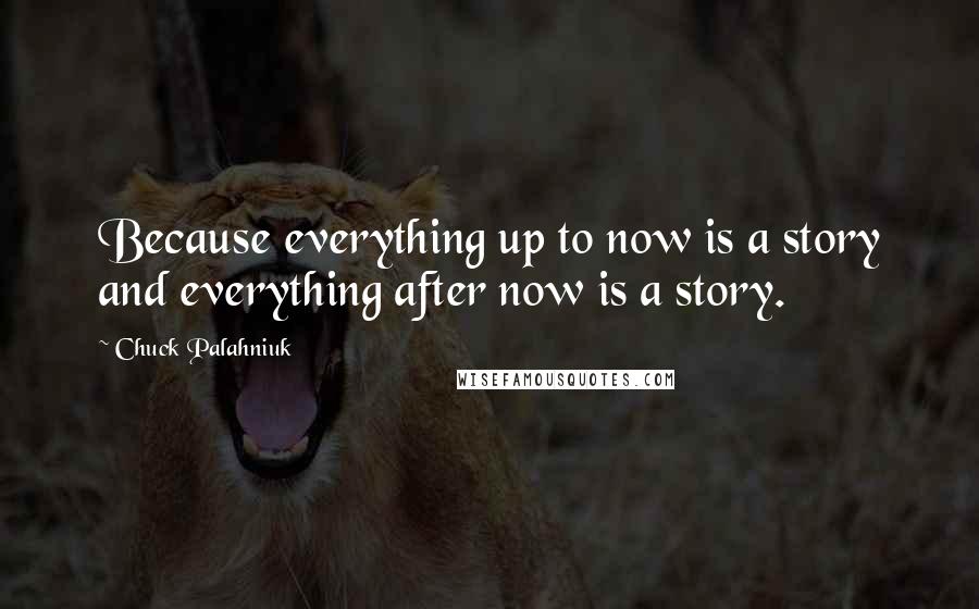 Chuck Palahniuk Quotes: Because everything up to now is a story and everything after now is a story.