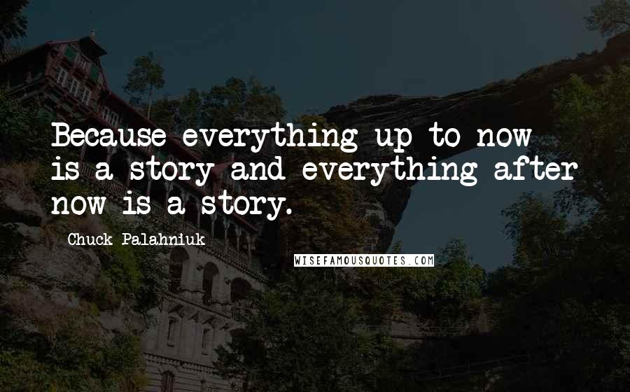 Chuck Palahniuk Quotes: Because everything up to now is a story and everything after now is a story.