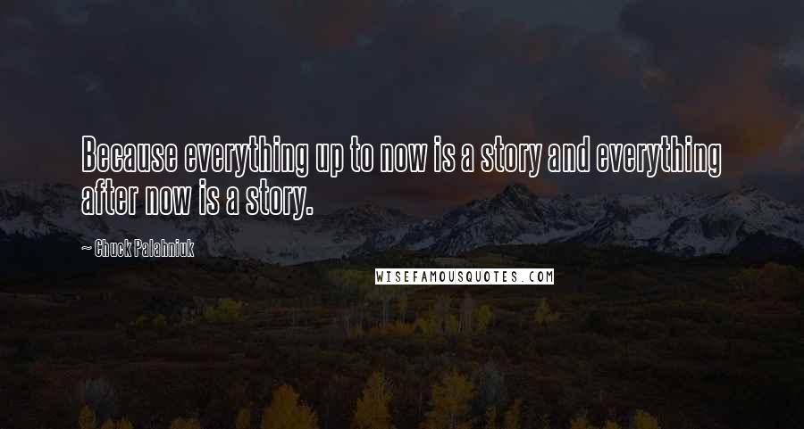 Chuck Palahniuk Quotes: Because everything up to now is a story and everything after now is a story.