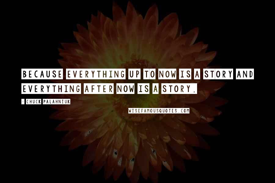 Chuck Palahniuk Quotes: Because everything up to now is a story and everything after now is a story.