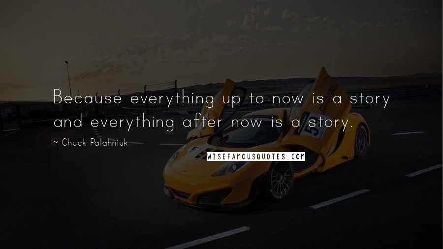 Chuck Palahniuk Quotes: Because everything up to now is a story and everything after now is a story.