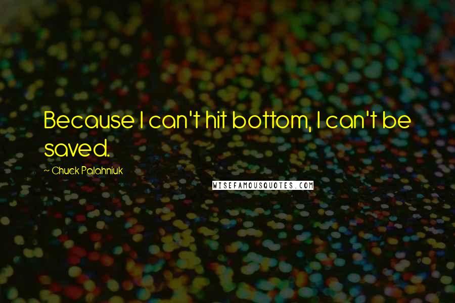 Chuck Palahniuk Quotes: Because I can't hit bottom, I can't be saved.