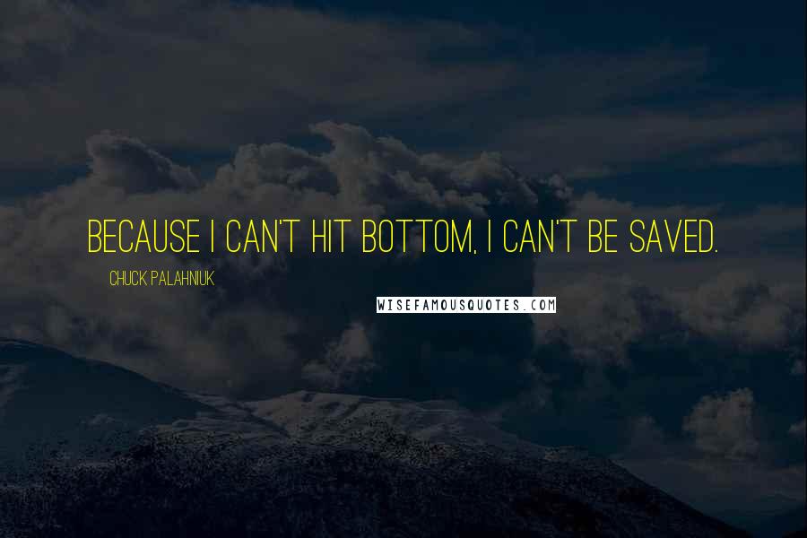 Chuck Palahniuk Quotes: Because I can't hit bottom, I can't be saved.