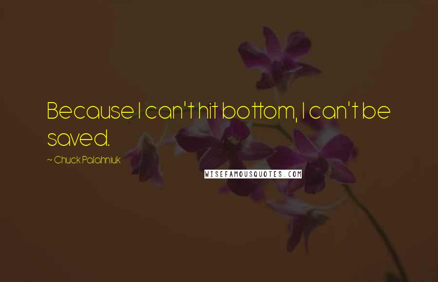 Chuck Palahniuk Quotes: Because I can't hit bottom, I can't be saved.