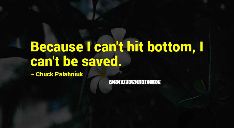 Chuck Palahniuk Quotes: Because I can't hit bottom, I can't be saved.