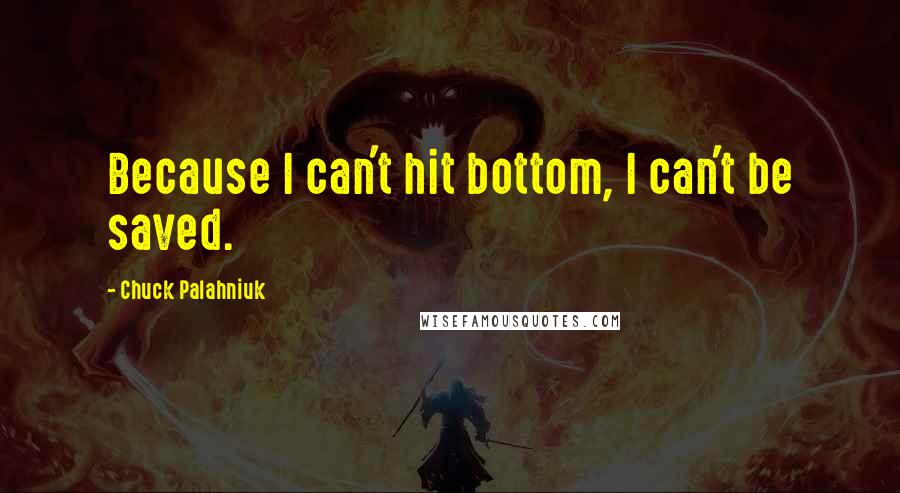 Chuck Palahniuk Quotes: Because I can't hit bottom, I can't be saved.