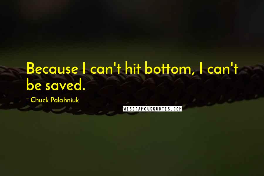 Chuck Palahniuk Quotes: Because I can't hit bottom, I can't be saved.