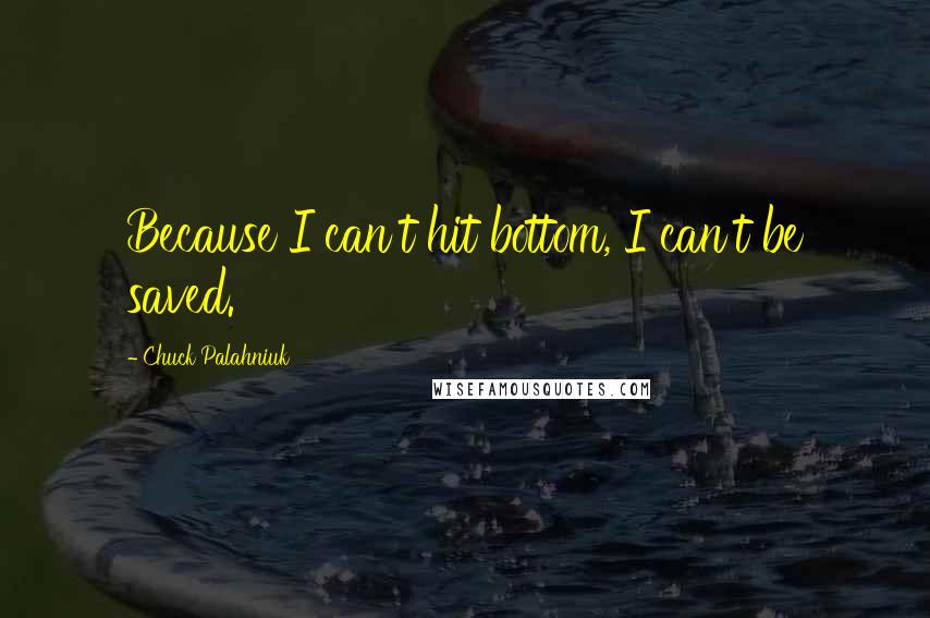 Chuck Palahniuk Quotes: Because I can't hit bottom, I can't be saved.