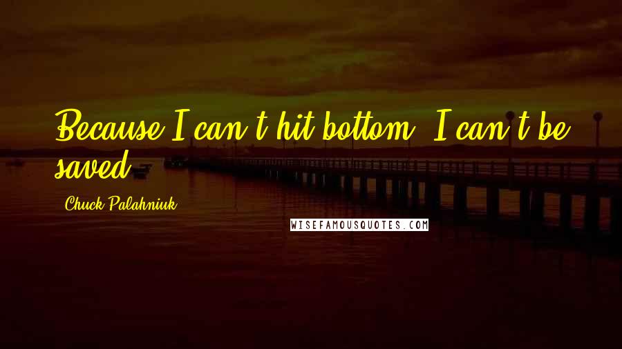 Chuck Palahniuk Quotes: Because I can't hit bottom, I can't be saved.