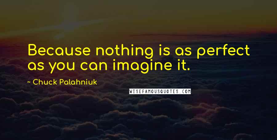 Chuck Palahniuk Quotes: Because nothing is as perfect as you can imagine it.