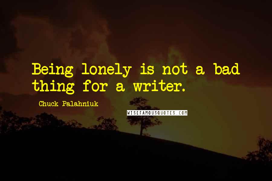 Chuck Palahniuk Quotes: Being lonely is not a bad thing for a writer.