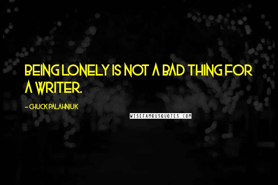 Chuck Palahniuk Quotes: Being lonely is not a bad thing for a writer.